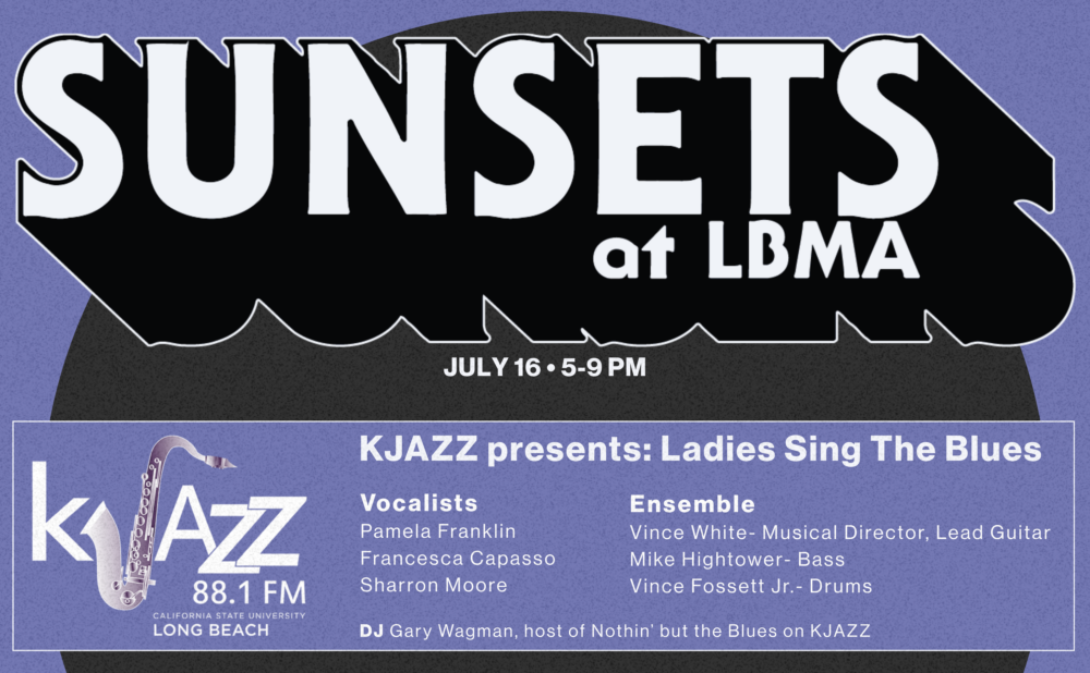 Promotional poster for “Sunsets at LBMA” on a purple background with large bold white lettering. The event takes place July 16 from 5–9 PM. A featured section highlights KJAZZ 88.1 FM presenting “Ladies Sing The Blues.” Listed vocalists are Pamela Franklin, Francesca Capasso, and Sharron Moore. The ensemble includes Vince White (musical director and lead guitar), Mike Hightower (bass), and Vince Fossett Jr. (drums). DJ Gary Wagman, host of Nothin’ but the Blues on KJAZZ, is also featured. The KJAZZ 88.1 FM and California State University Long Beach logos appear in the lower section.