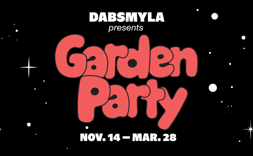 Promotional banner for DABSMYLA’s Garden Party, featuring large, playful coral-pink lettering against a black background scattered with white stars. Text reads “DABSMYLA presents Garden Party” and “Nov. 14 – Mar. 28.”