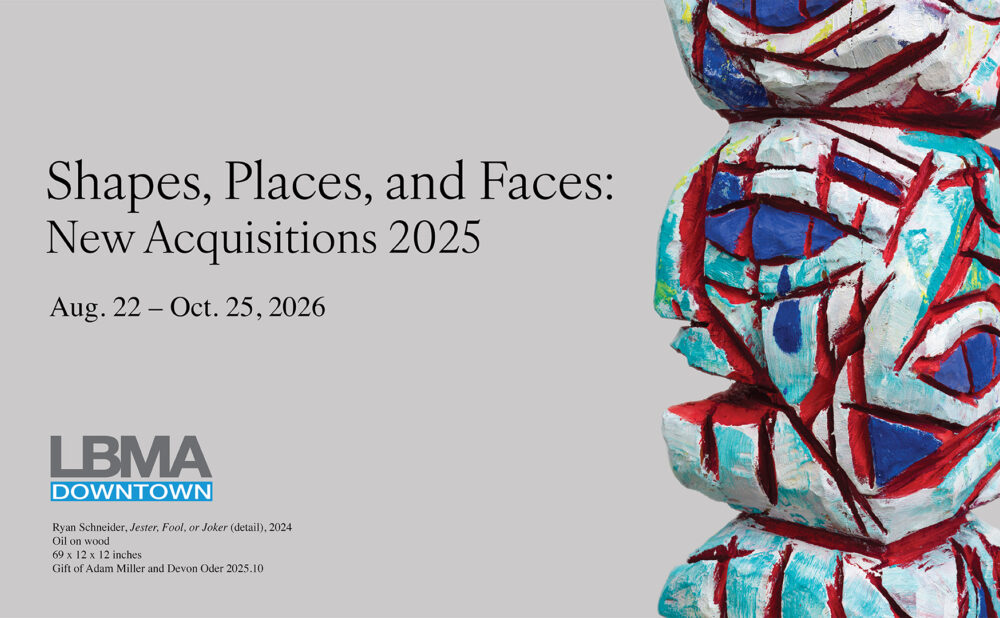 Promotional graphic for the LBMA Downtown exhibition “Shapes, Places, and Faces: New Acquisitions 2025,” running August 22 to October 25, 2026, featuring a colorful abstract carved wooden sculpture with red, blue, white, and turquoise geometric patterns.