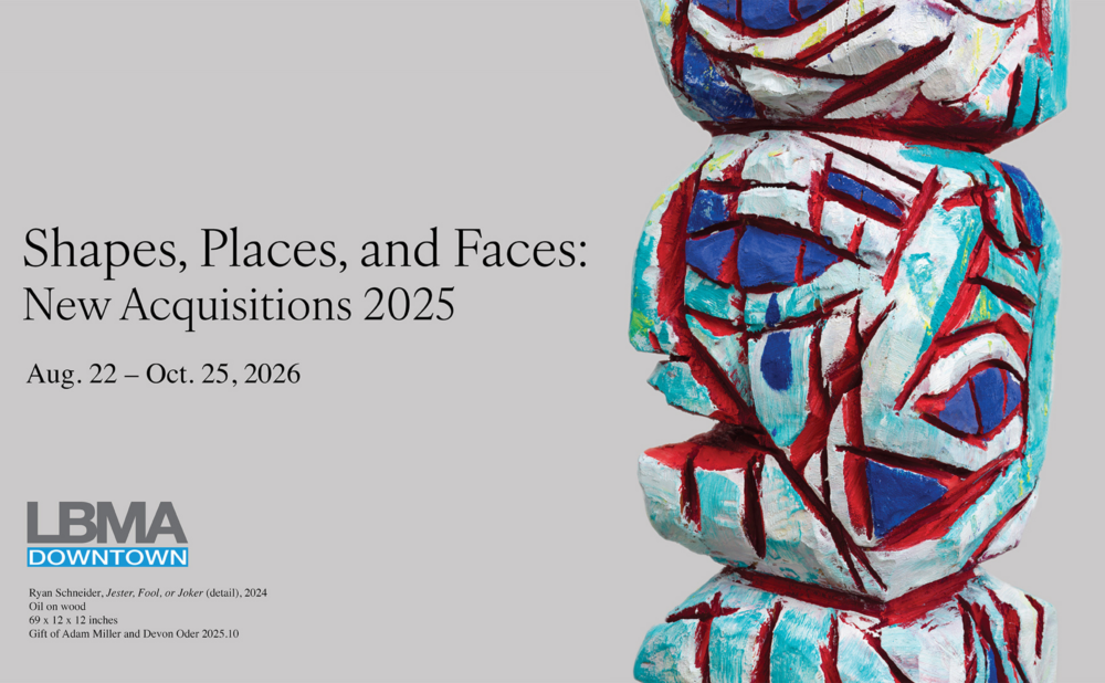 Promotional graphic for the LBMA Downtown exhibition “Shapes, Places, and Faces: New Acquisitions 2025,” running August 22 to October 25, 2026, featuring a colorful abstract carved wooden sculpture with red, blue, white, and turquoise geometric patterns.